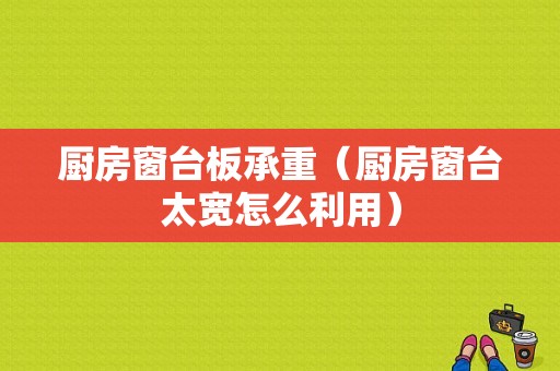 厨房窗台板承重（厨房窗台太宽怎么利用）